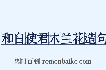 和白使君木兰花造句是什么意思的图片